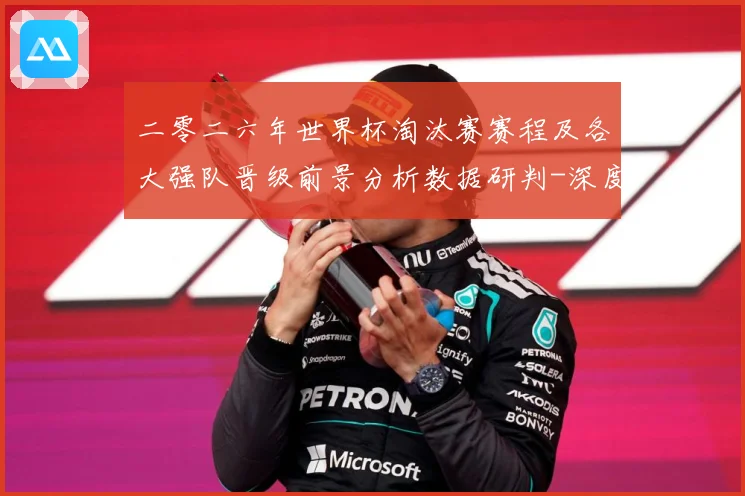 二零二六年世界杯淘汰赛赛程及各大强队晋级前景分析数据研判-深度解析