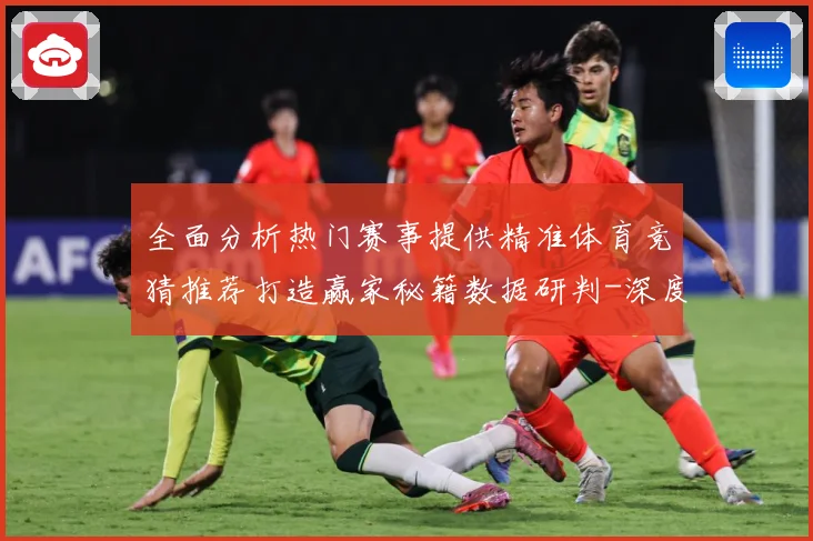 全面分析热门赛事提供精准体育竞猜推荐打造赢家秘籍数据研判-深度解析