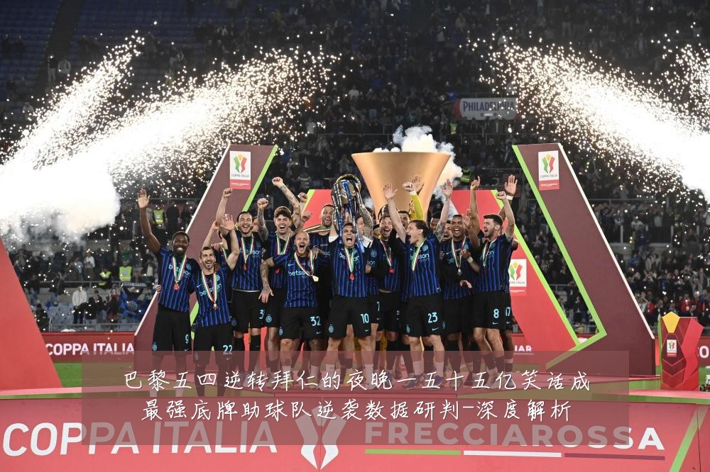 巴黎五四逆转拜仁的夜晚一五十五亿笑话成最强底牌助球队逆袭数据研判-深度解析
