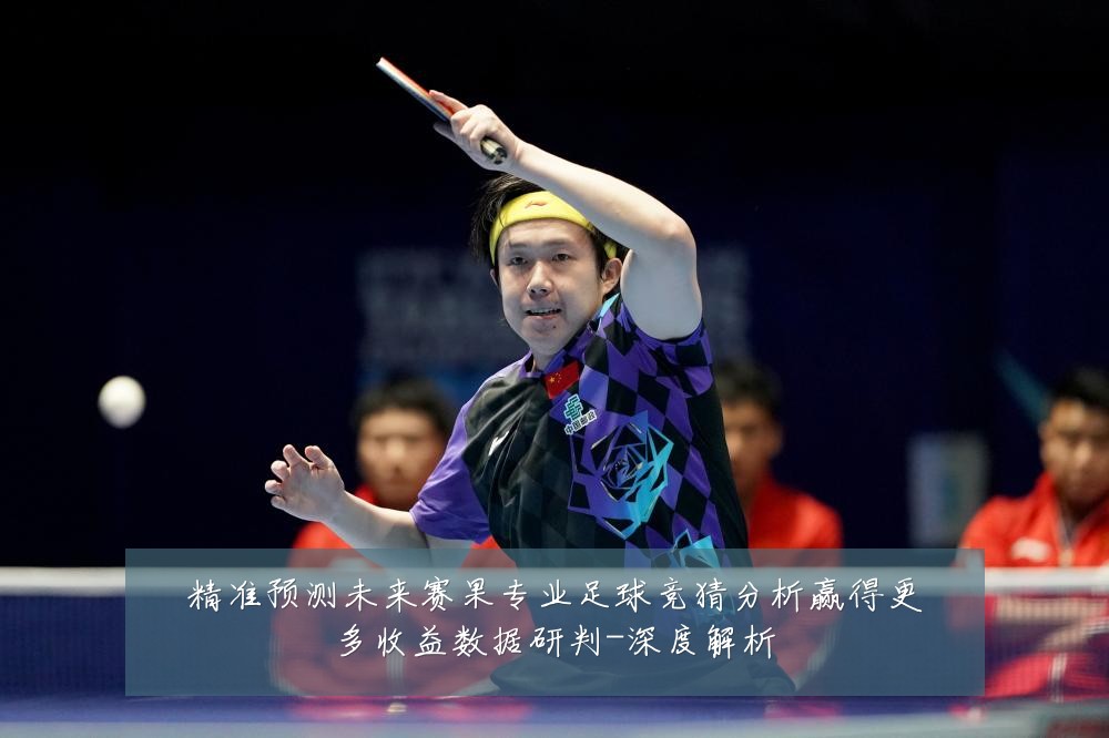 精准预测未来赛果专业足球竞猜分析赢得更多收益数据研判-深度解析