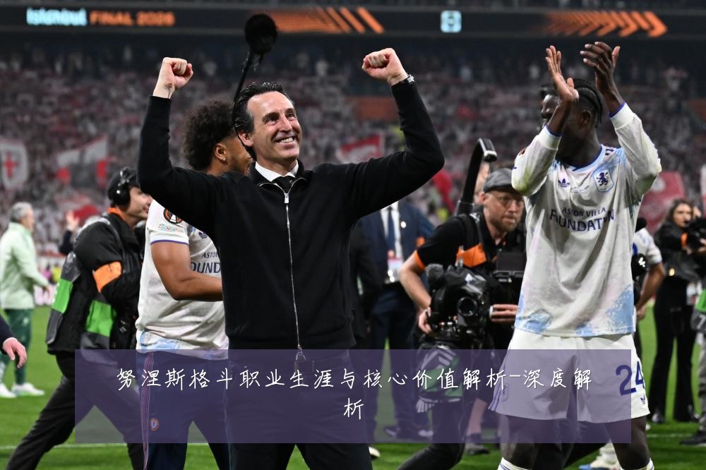 努涅斯格斗职业生涯与核心价值解析-深度解析