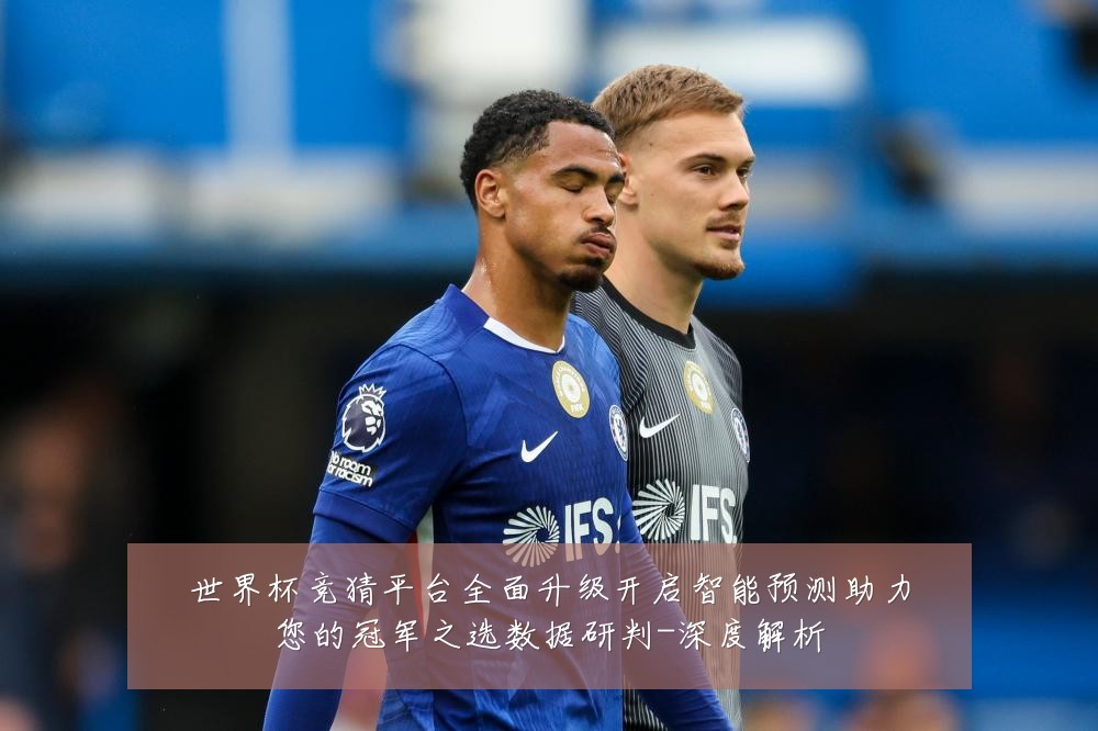 世界杯竞猜平台全面升级开启智能预测助力您的冠军之选数据研判-深度解析