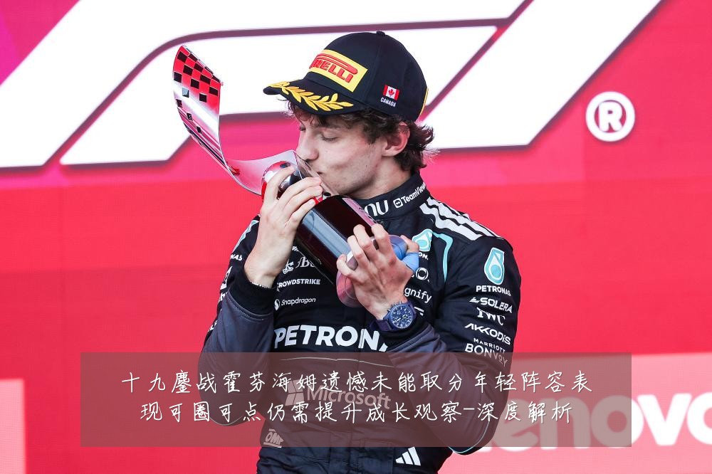 十九鏖战霍芬海姆遗憾未能取分年轻阵容表现可圈可点仍需提升成长观察-深度解析